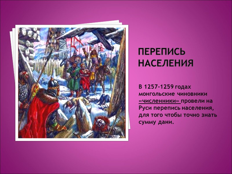 Перепись населения В 1257-1259 годах монгольские чиновники «численники» провели на Руси перепись населения, для